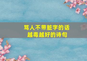 骂人不带脏字的话 越毒越好的诗句